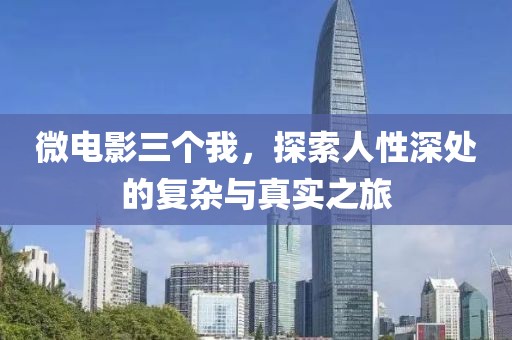 微电影三个我，探索人性深处的复杂与真实之旅