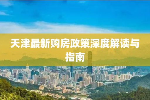 天津最新购房政策深度解读与指南