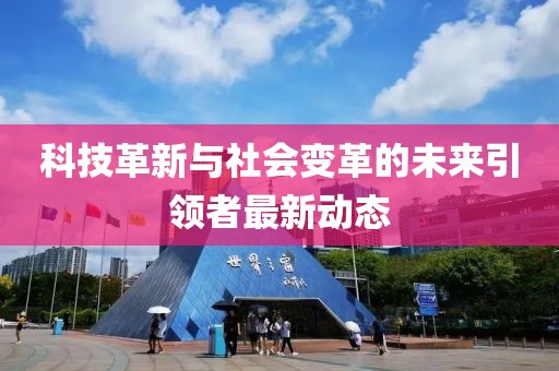 科技革新与社会变革的未来引领者最新动态