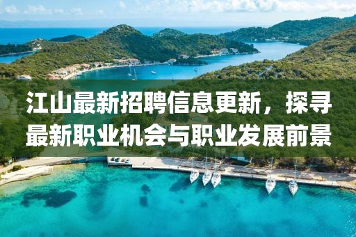 江山最新招聘信息更新，探寻最新职业机会与职业发展前景