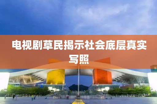 电视剧草民揭示社会底层真实写照