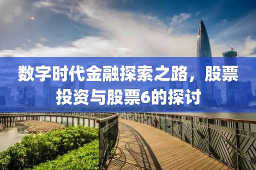 数字时代金融探索之路，股票投资与股票6的探讨