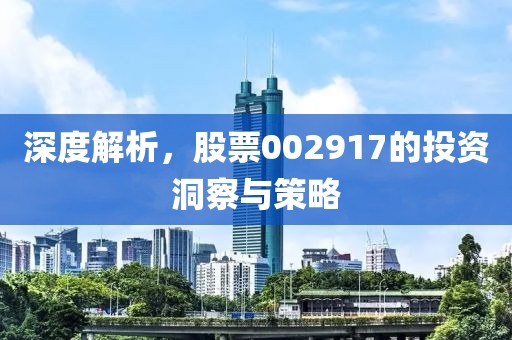 深度解析，股票002917的投资洞察与策略