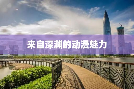 来自深渊的动漫魅力