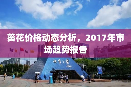葵花价格动态分析，2017年市场趋势报告