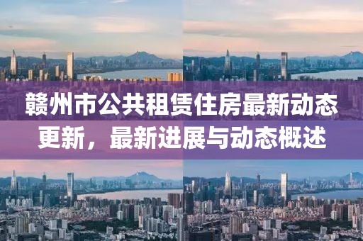 赣州市公共租赁住房最新动态更新，最新进展与动态概述