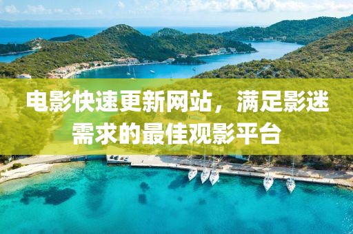 电影快速更新网站，满足影迷需求的最佳观影平台