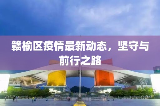 赣榆区疫情最新动态，坚守与前行之路