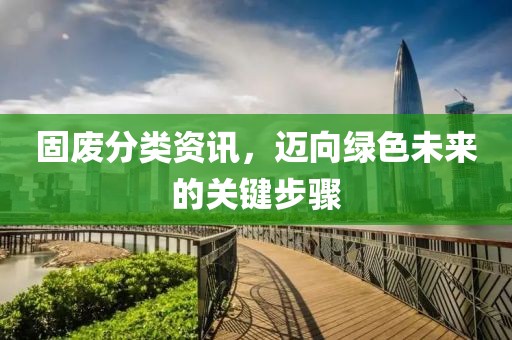 固废分类资讯，迈向绿色未来的关键步骤