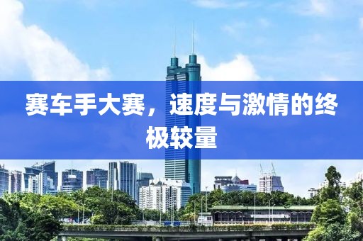 赛车手大赛，速度与激情的终极较量