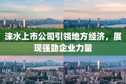 涞水上市公司引领地方经济，展现强劲企业力量