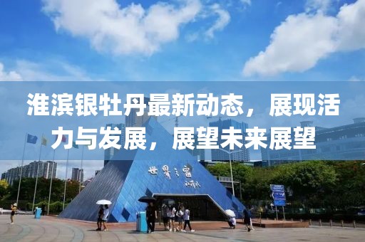 淮滨银牡丹最新动态，展现活力与发展，展望未来展望