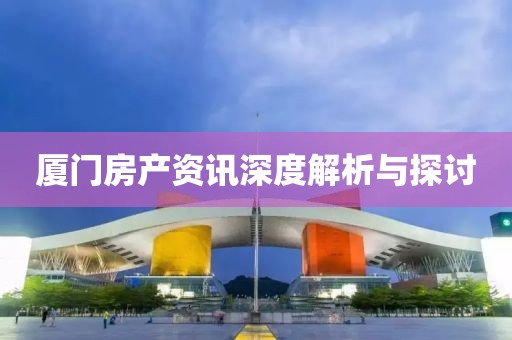 厦门房产资讯深度解析与探讨