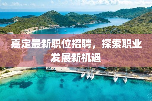 嘉定最新职位招聘，探索职业发展新机遇