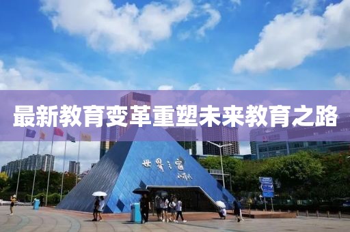 最新教育变革重塑未来教育之路