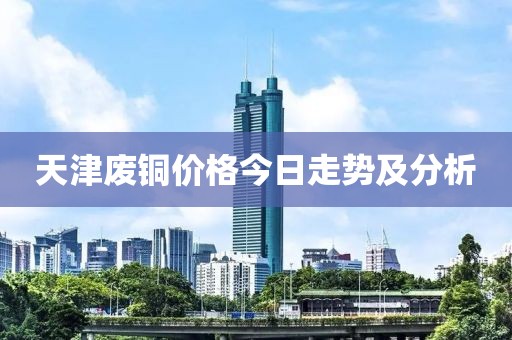 天津废铜价格今日走势及分析