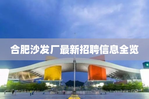 合肥沙发厂最新招聘信息全览