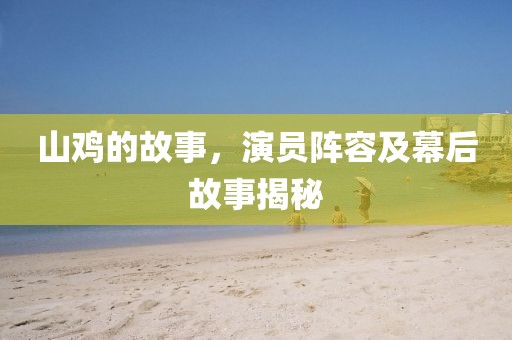 山鸡的故事，演员阵容及幕后故事揭秘