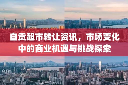 自贡超市转让资讯，市场变化中的商业机遇与挑战探索