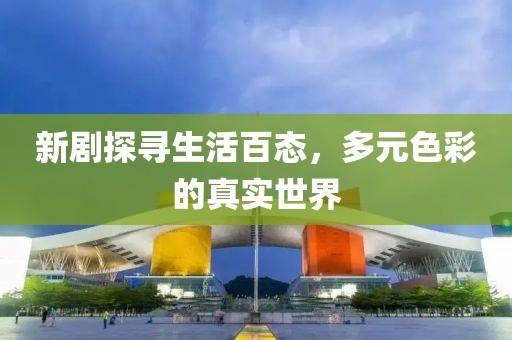 新剧探寻生活百态，多元色彩的真实世界
