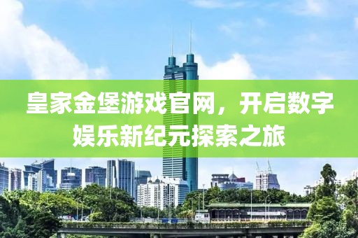 皇家金堡游戏官网，开启数字娱乐新纪元探索之旅