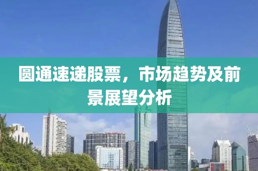 圆通速递股票，市场趋势及前景展望分析