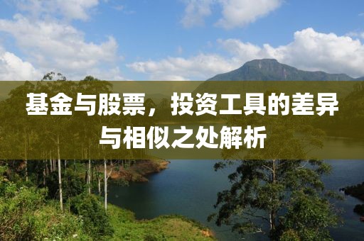 基金与股票，投资工具的差异与相似之处解析