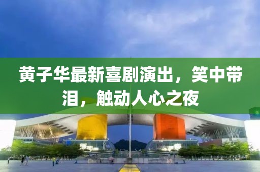 黄子华最新喜剧演出，笑中带泪，触动人心之夜