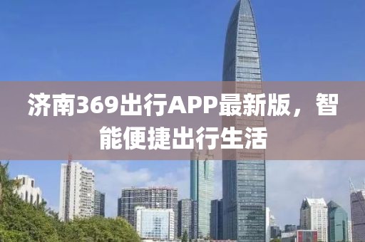 济南369出行APP最新版，智能便捷出行生活