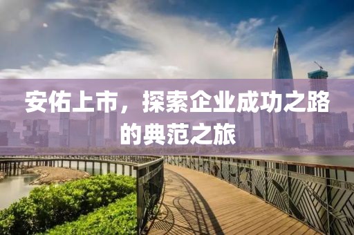 安佑上市，探索企业成功之路的典范之旅