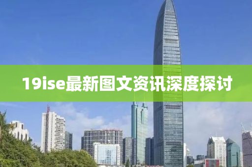 19ise最新图文资讯深度探讨