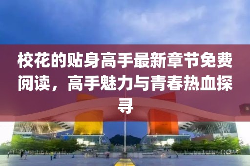 校花的贴身高手最新章节免费阅读，高手魅力与青春热血探寻