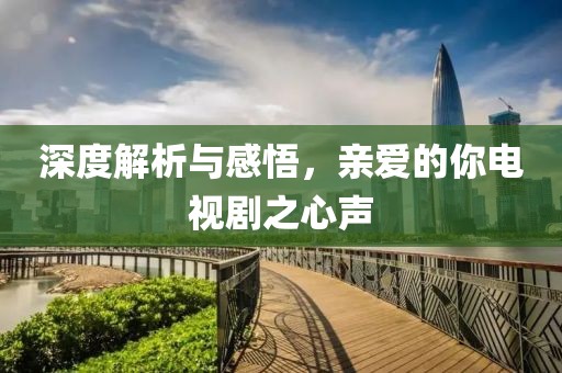 深度解析与感悟，亲爱的你电视剧之心声