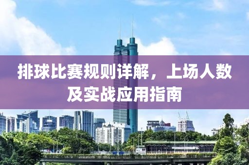 排球比赛规则详解，上场人数及实战应用指南