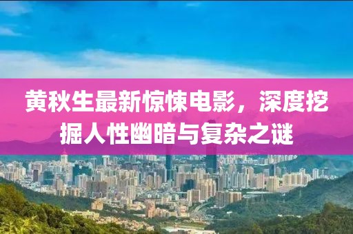 黄秋生最新惊悚电影，深度挖掘人性幽暗与复杂之谜