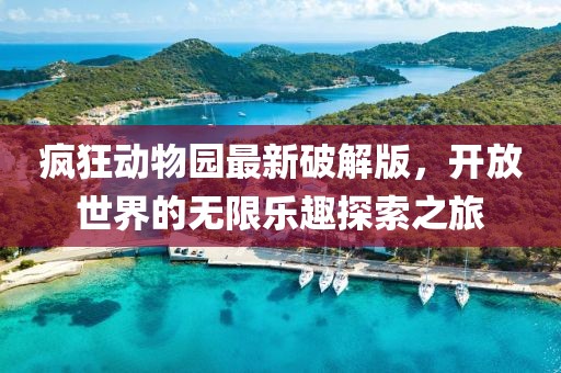 疯狂动物园最新破解版，开放世界的无限乐趣探索之旅