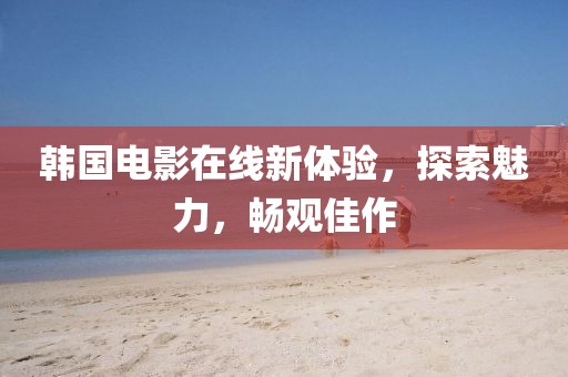 韩国电影在线新体验，探索魅力，畅观佳作