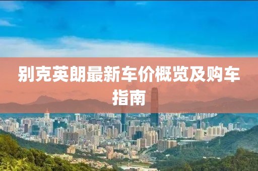 别克英朗最新车价概览及购车指南