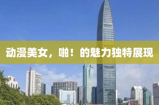 动漫美女，啪！的魅力独特展现