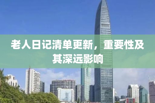 老人日记清单更新，重要性及其深远影响