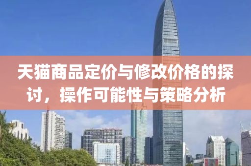 天猫商品定价与修改价格的探讨，操作可能性与策略分析