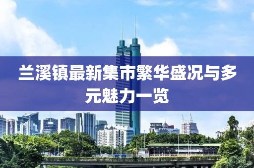 兰溪镇最新集市繁华盛况与多元魅力一览