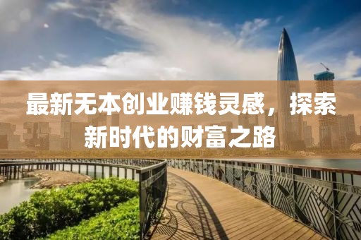 最新无本创业赚钱灵感，探索新时代的财富之路