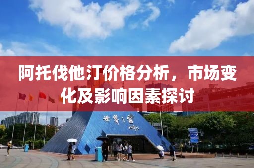 阿托伐他汀价格分析，市场变化及影响因素探讨