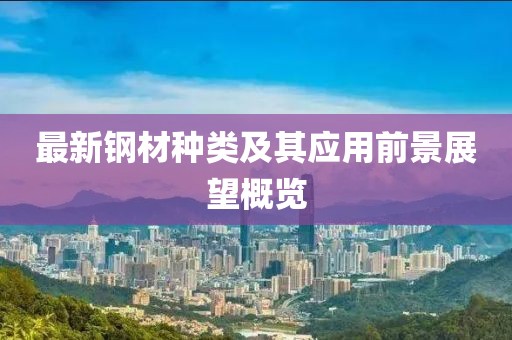 最新钢材种类及其应用前景展望概览