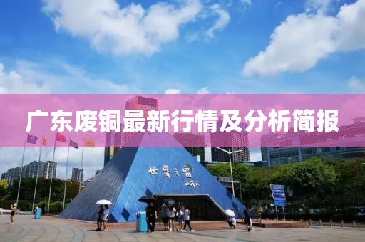 广东废铜最新行情及分析简报