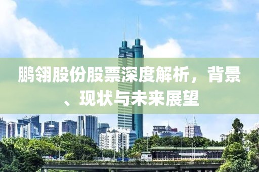 鹏翎股份股票深度解析，背景、现状与未来展望