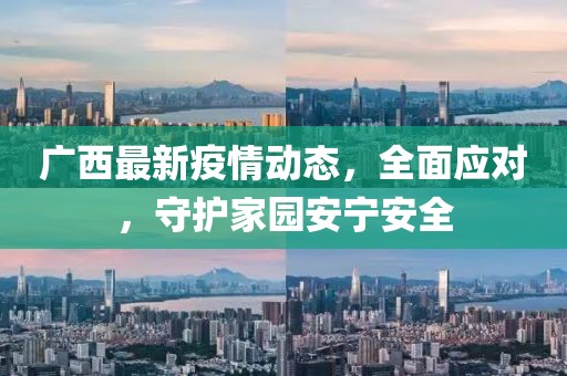 广西最新疫情动态，全面应对，守护家园安宁安全