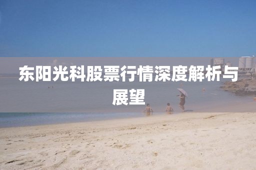 东阳光科股票行情深度解析与展望