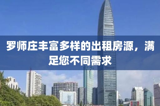 罗师庄丰富多样的出租房源，满足您不同需求